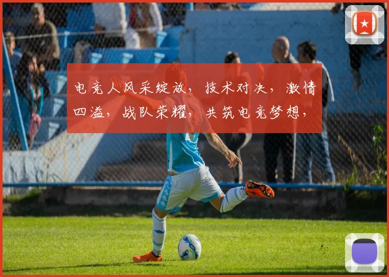 电竞人风采绽放，技术对决，激情四溢，战队荣耀，共筑电竞梦想，