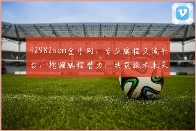 42982acm金牛网，专业编程交流平台，挖掘编程潜力，共筑技术未来，助力梦想起飞