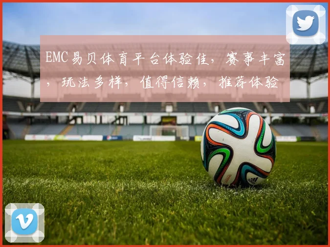 EMC易贝体育平台体验佳，赛事丰富，玩法多样，值得信赖，推荐体验。