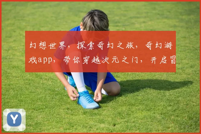 幻想世界，探索奇幻之旅，奇幻游戏app，带你穿越次元之门，开启冒险