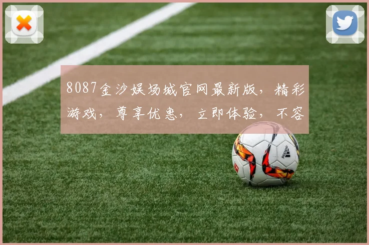 8087金沙娱场城官网最新版，精彩游戏，尊享优惠，立即体验，不容错过，尽在官网