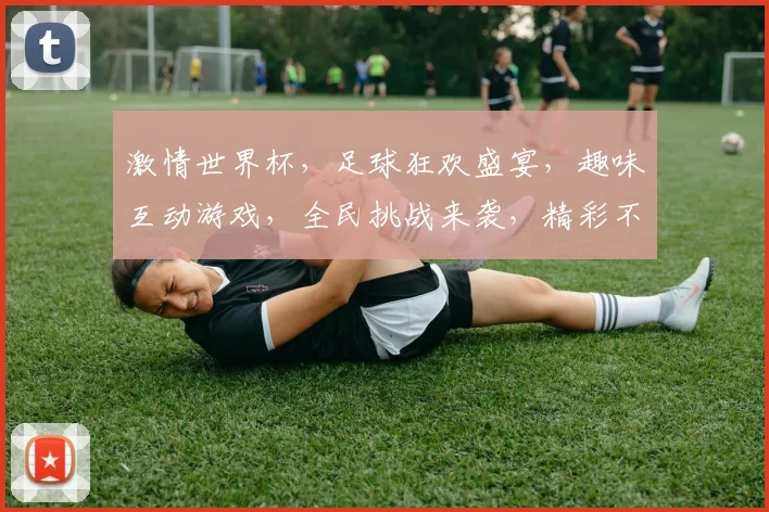 激情世界杯，足球狂欢盛宴，趣味互动游戏，全民挑战来袭，精彩不容错过，2人组队赢大奖