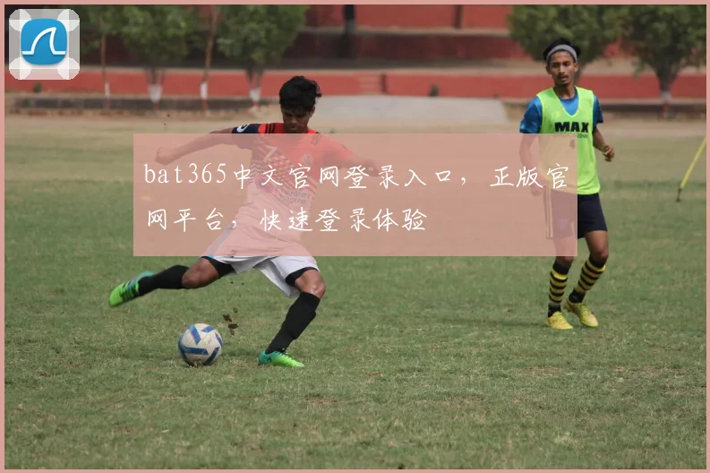bat365中文官网登录入口，正版官网平台，快速登录体验